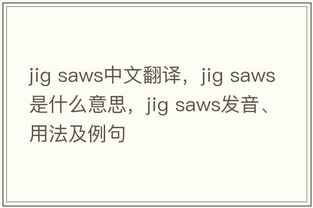 jig saws中文翻譯，jig saws是什么意思，jig saws發(fā)音、用法及例句