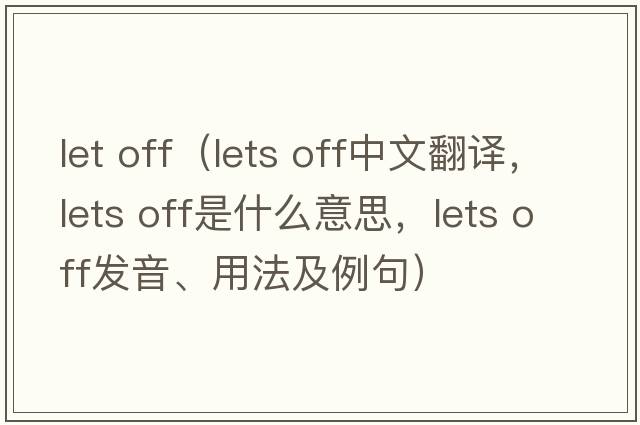 let off（lets off中文翻譯，lets off是什么意思，lets off發(fā)音、用法及例句）