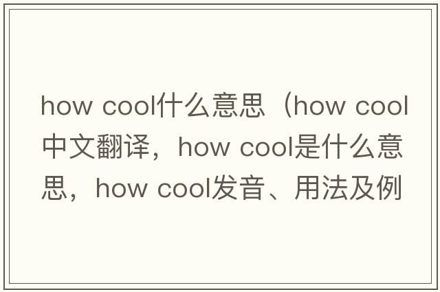 how cool什么意思（how cool中文翻譯，how cool是什么意思，how cool發(fā)音、用法及例句）