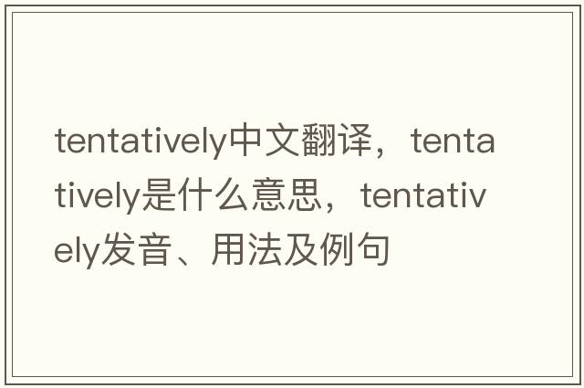 tentatively中文翻譯，tentatively是什么意思，tentatively發(fā)音、用法及例句