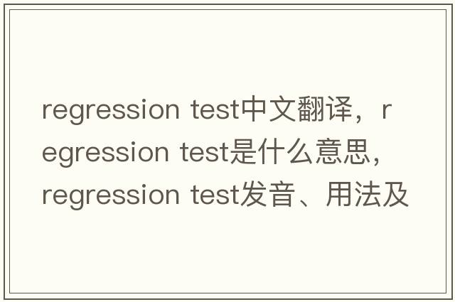 regression test中文翻譯，regression test是什么意思，regression test發(fā)音、用法及例句