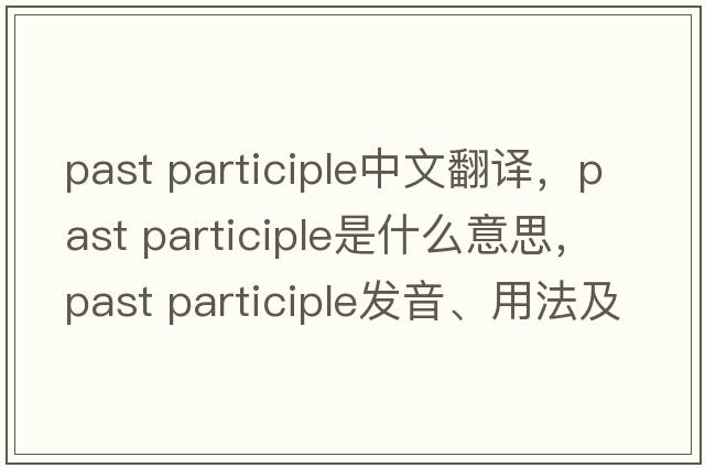 past participle中文翻譯，past participle是什么意思，past participle發(fā)音、用法及例句
