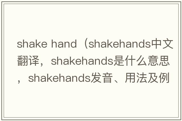 shake hand（shakehands中文翻譯，shakehands是什么意思，shakehands發(fā)音、用法及例句）