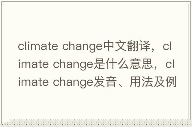 climate change中文翻譯，climate change是什么意思，climate change發(fā)音、用法及例句