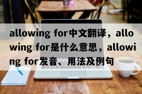 allowing for中文翻譯，allowing for是什么意思，allowing for發(fā)音、用法及例句
