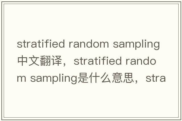 stratified random sampling中文翻譯，stratified random sampling是什么意思，stratified random sampling發(fā)音、用法及例句