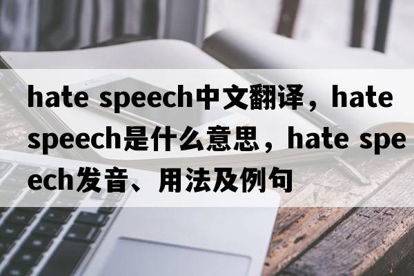 hate speech中文翻譯，hate speech是什么意思，hate speech發(fā)音、用法及例句