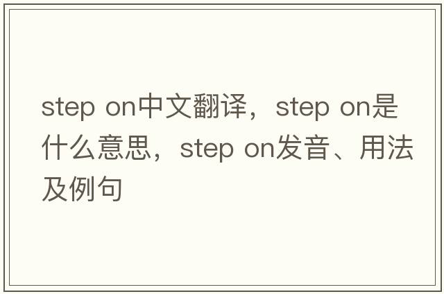 step on中文翻譯，step on是什么意思，step on發(fā)音、用法及例句