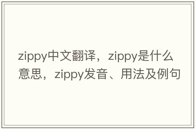 zippy中文翻譯，zippy是什么意思，zippy發(fā)音、用法及例句