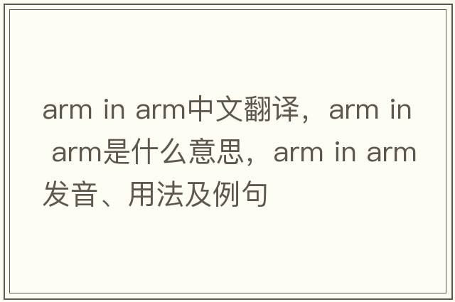 arm in arm中文翻譯，arm in arm是什么意思，arm in arm發(fā)音、用法及例句