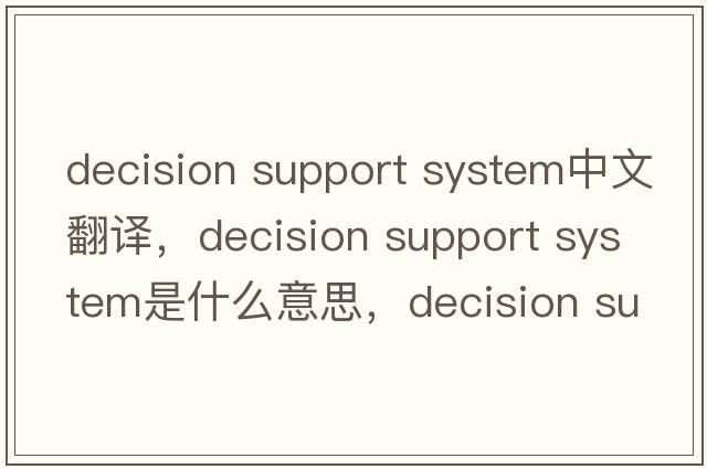 decision support system中文翻譯，decision support system是什么意思，decision support system發(fā)音、用法及例句