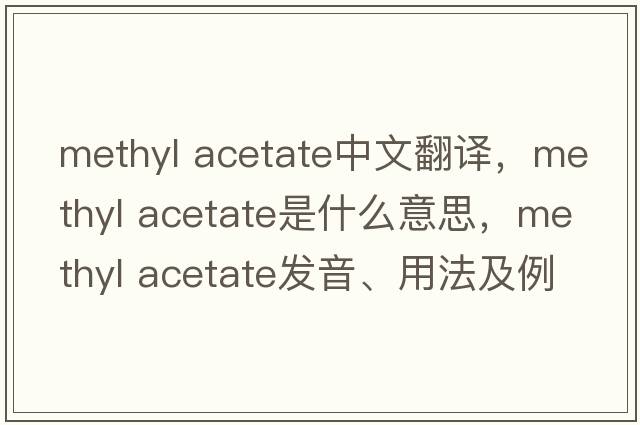methyl acetate中文翻譯，methyl acetate是什么意思，methyl acetate發(fā)音、用法及例句