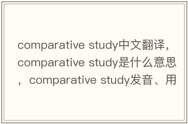 comparative study中文翻譯，comparative study是什么意思，comparative study發(fā)音、用法及例句