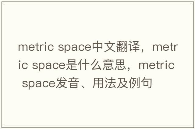 metric space中文翻譯，metric space是什么意思，metric space發(fā)音、用法及例句