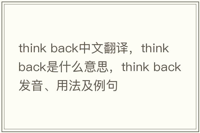 think back中文翻譯，think back是什么意思，think back發(fā)音、用法及例句