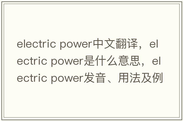 electric power中文翻譯，electric power是什么意思，electric power發(fā)音、用法及例句