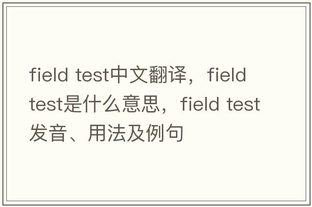 field test中文翻譯，field test是什么意思，field test發(fā)音、用法及例句