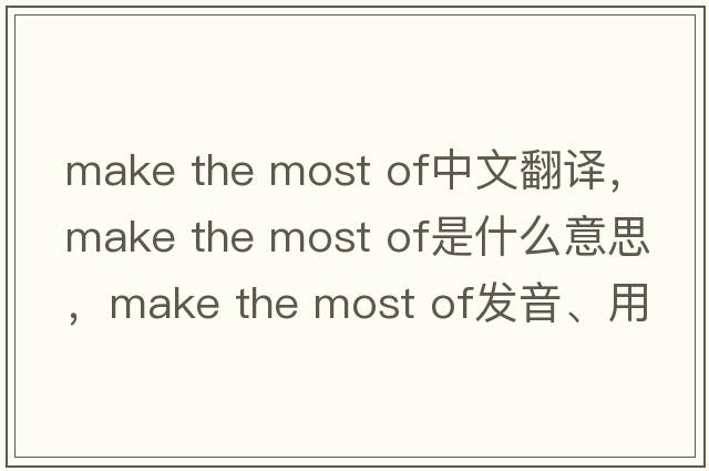 make the most of中文翻譯，make the most of是什么意思，make the most of發(fā)音、用法及例句
