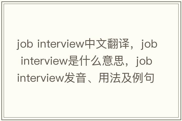 job interview中文翻譯，job interview是什么意思，job interview發(fā)音、用法及例句