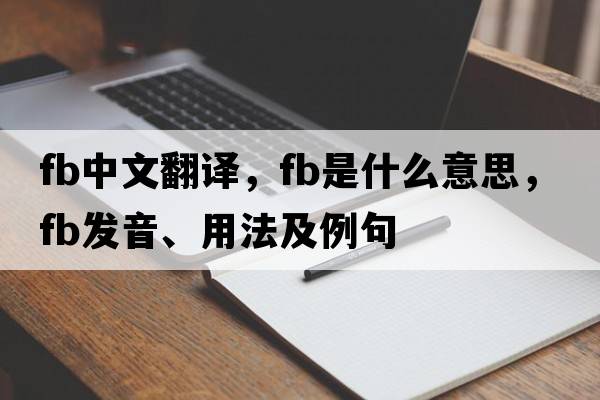 fb中文翻譯，fb是什么意思，fb發(fā)音、用法及例句