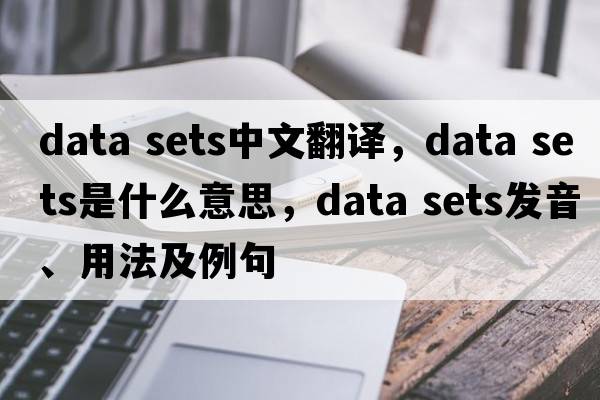 data sets中文翻譯，data sets是什么意思，data sets發(fā)音、用法及例句