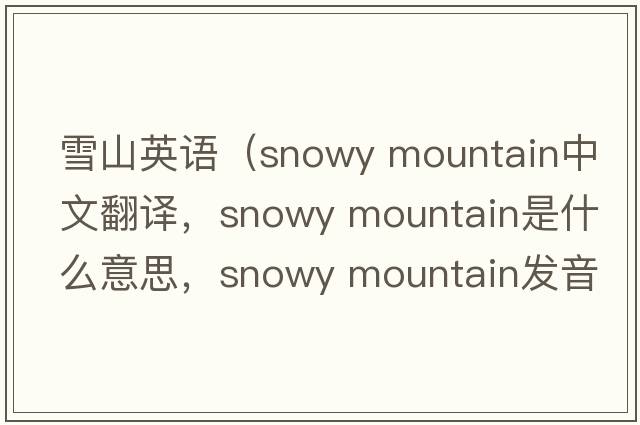 雪山英語（snowy mountain中文翻譯，snowy mountain是什么意思，snowy mountain發(fā)音、用法及例句）