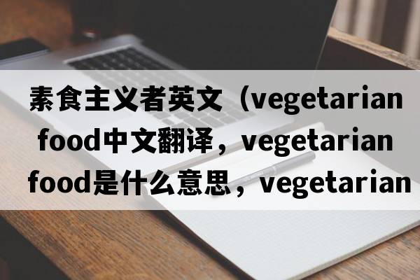 素食主義者英文（vegetarian food中文翻譯，vegetarian food是什么意思，vegetarian food發(fā)音、用法及例句）