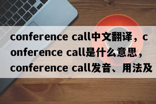 conference call中文翻譯，conference call是什么意思，conference call發(fā)音、用法及例句