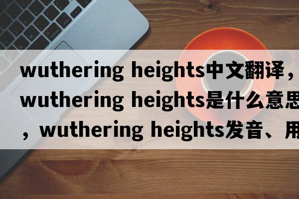 wuthering heights中文翻譯，wuthering heights是什么意思，wuthering heights發(fā)音、用法及例句