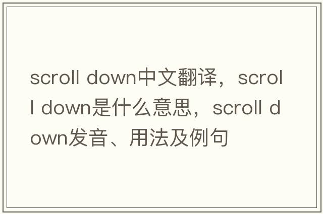 scroll down中文翻譯，scroll down是什么意思，scroll down發(fā)音、用法及例句