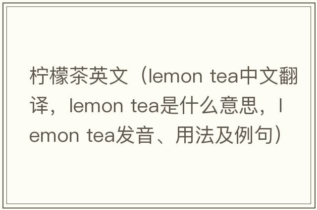 檸檬茶英文（lemon tea中文翻譯，lemon tea是什么意思，lemon tea發(fā)音、用法及例句）