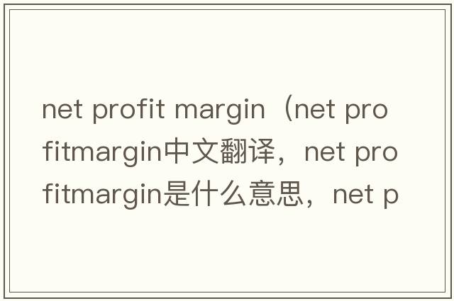 net profit margin（net profitmargin中文翻譯，net profitmargin是什么意思，net profitmargin發(fā)音、用法及例句）