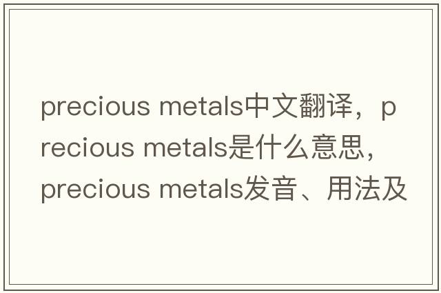 precious metals中文翻譯，precious metals是什么意思，precious metals發(fā)音、用法及例句