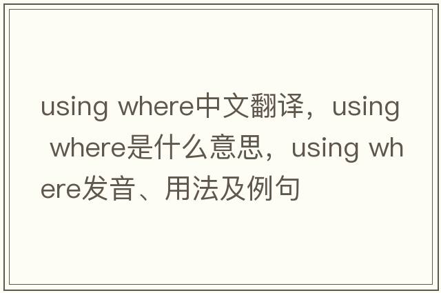 using where中文翻譯，using where是什么意思，using where發(fā)音、用法及例句