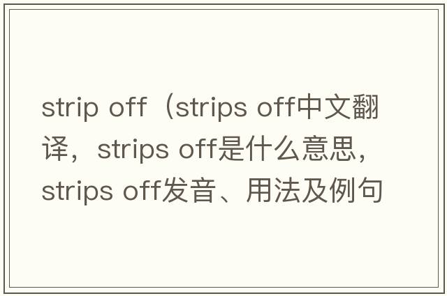 strip off（strips off中文翻譯，strips off是什么意思，strips off發(fā)音、用法及例句）