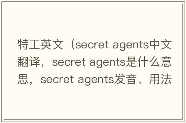 特工英文（secret agents中文翻譯，secret agents是什么意思，secret agents發(fā)音、用法及例句）