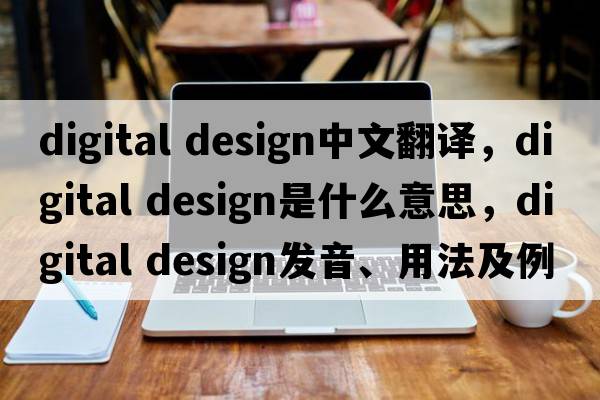 digital design中文翻譯，digital design是什么意思，digital design發(fā)音、用法及例句