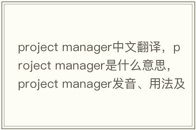 project manager中文翻譯，project manager是什么意思，project manager發(fā)音、用法及例句