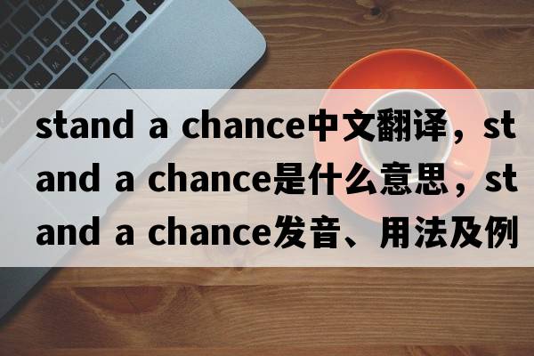 stand a chance中文翻譯，stand a chance是什么意思，stand a chance發(fā)音、用法及例句