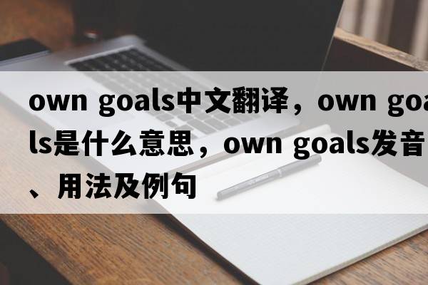 own goals中文翻譯，own goals是什么意思，own goals發(fā)音、用法及例句
