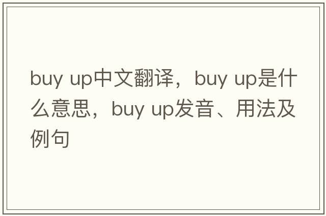 buy up中文翻譯，buy up是什么意思，buy up發(fā)音、用法及例句