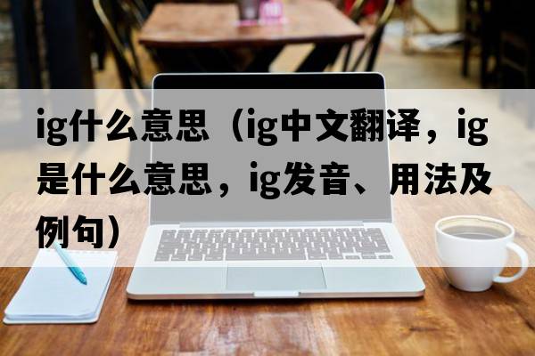 ig什么意思（ig中文翻譯，ig是什么意思，ig發(fā)音、用法及例句）