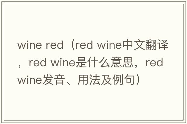 wine red（red wine中文翻譯，red wine是什么意思，red wine發(fā)音、用法及例句）