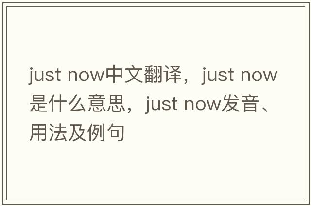 just now中文翻譯，just now是什么意思，just now發(fā)音、用法及例句
