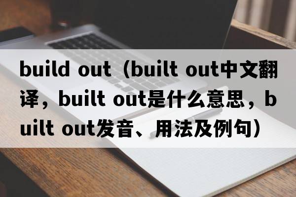 build out（built out中文翻譯，built out是什么意思，built out發(fā)音、用法及例句）