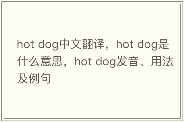 hot dog中文翻譯，hot dog是什么意思，hot dog發(fā)音、用法及例句