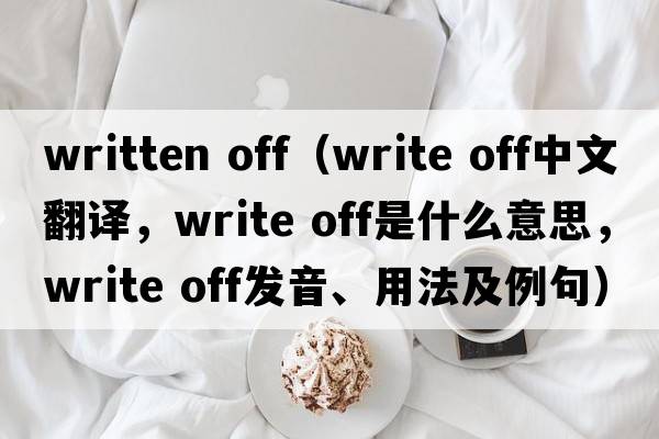 written off（write off中文翻譯，write off是什么意思，write off發(fā)音、用法及例句）