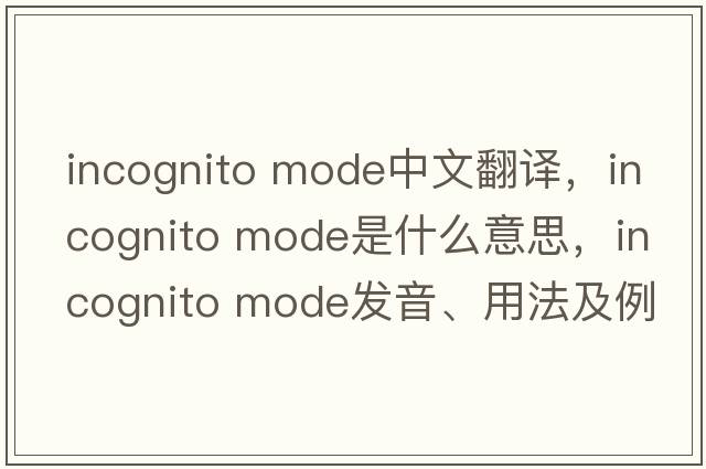 incognito mode中文翻譯，incognito mode是什么意思，incognito mode發(fā)音、用法及例句