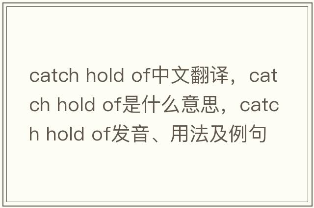 catch hold of中文翻譯，catch hold of是什么意思，catch hold of發(fā)音、用法及例句