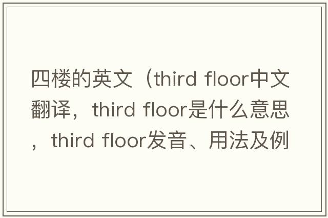 四樓的英文（third floor中文翻譯，third floor是什么意思，third floor發(fā)音、用法及例句）